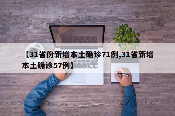 【31省份新增本土确诊71例,31省新增本土确诊57例】