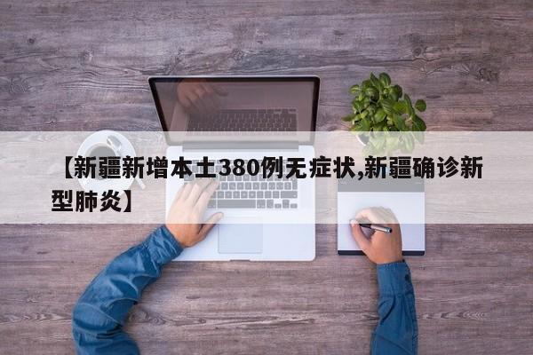 【新疆新增本土380例无症状,新疆确诊新型肺炎】