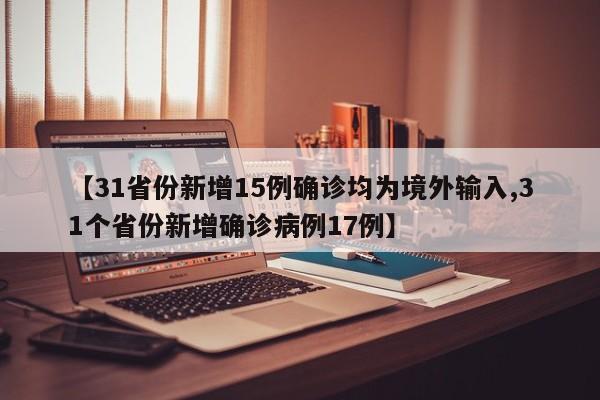 【31省份新增15例确诊均为境外输入,31个省份新增确诊病例17例】