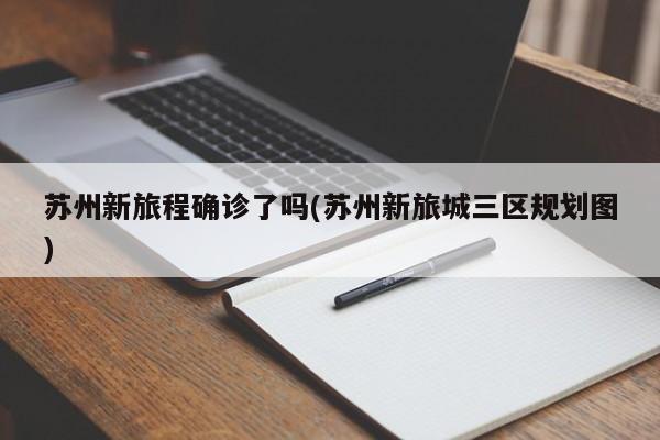 苏州新旅程确诊了吗(苏州新旅城三区规划图)