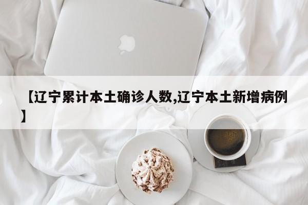 【辽宁累计本土确诊人数,辽宁本土新增病例】