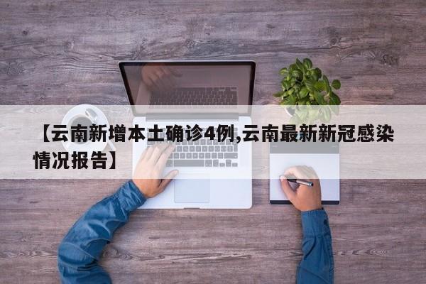 【云南新增本土确诊4例,云南最新新冠感染情况报告】