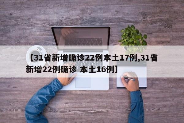 【31省新增确诊22例本土17例,31省新增22例确诊 本土16例】