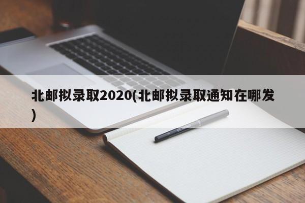 北邮拟录取2020(北邮拟录取通知在哪发)