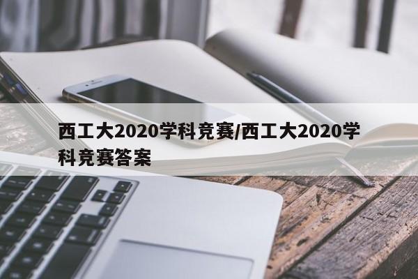 西工大2020学科竞赛/西工大2020学科竞赛答案