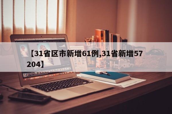 【31省区市新增61例,31省新增57 204】