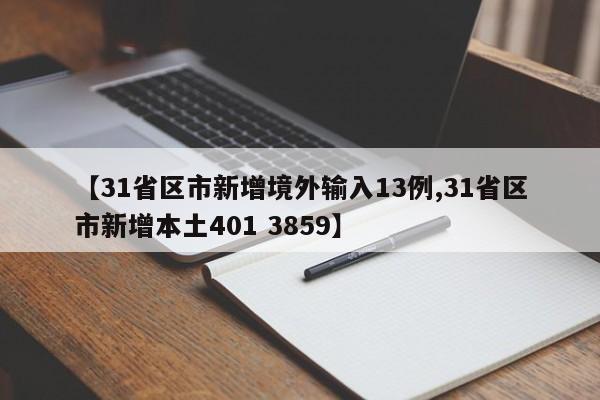 【31省区市新增境外输入13例,31省区市新增本土401 3859】