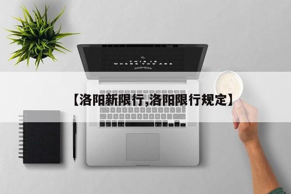 【洛阳新限行,洛阳限行规定】