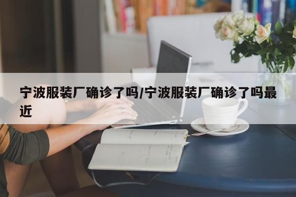 宁波服装厂确诊了吗/宁波服装厂确诊了吗最近