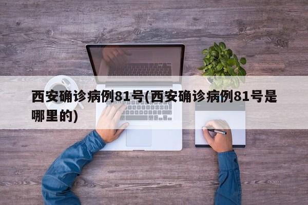 西安确诊病例81号(西安确诊病例81号是哪里的)