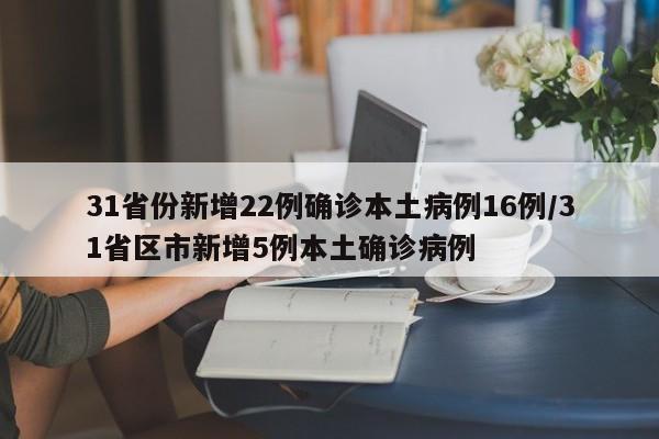 31省份新增22例确诊本土病例16例/31省区市新增5例本土确诊病例