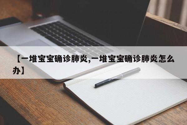 【一堆宝宝确诊肺炎,一堆宝宝确诊肺炎怎么办】