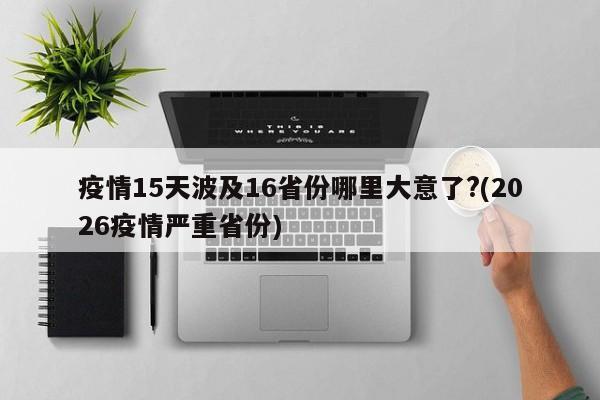 疫情15天波及16省份哪里大意了?(2026疫情严重省份)