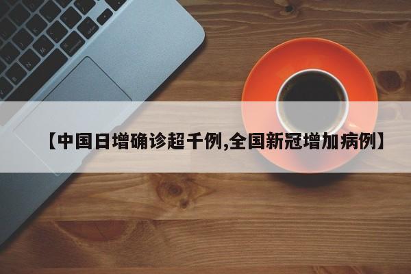 【中国日增确诊超千例,全国新冠增加病例】