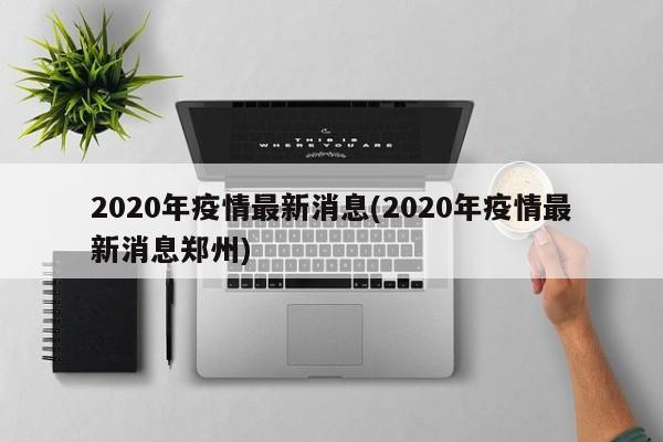 2020年疫情最新消息(2020年疫情最新消息郑州)