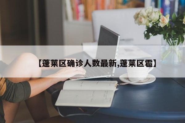 【蓬莱区确诊人数最新,蓬莱区雹】