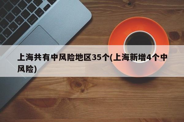 上海共有中风险地区35个(上海新增4个中风险)
