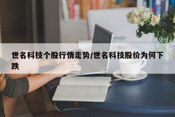 世名科技个股行情走势/世名科技股价为何下跌