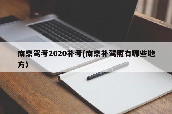 南京驾考2020补考(南京补驾照有哪些地方)
