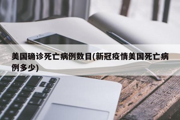 美国确诊死亡病例数目(新冠疫情美国死亡病例多少)