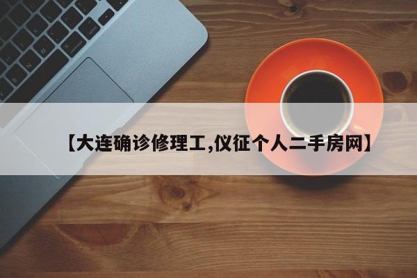 【大连确诊修理工,仪征个人二手房网】