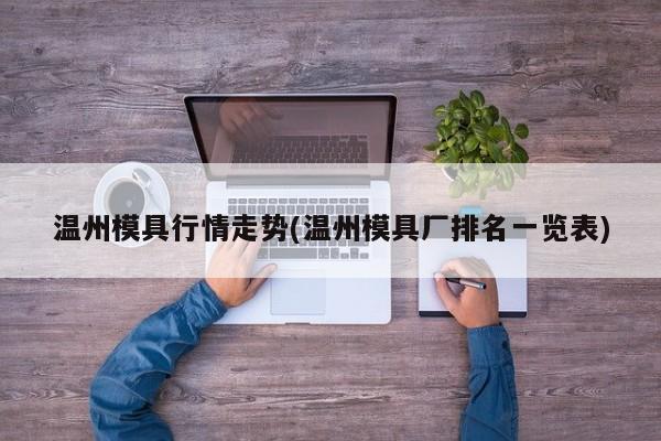 温州模具行情走势(温州模具厂排名一览表)