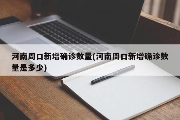 河南周口新增确诊数量(河南周口新增确诊数量是多少)