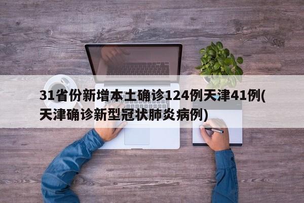 31省份新增本土确诊124例天津41例(天津确诊新型冠状肺炎病例)