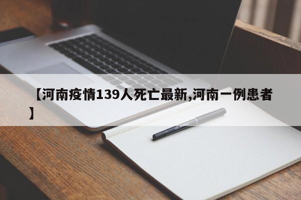 【河南疫情139人死亡最新,河南一例患者】