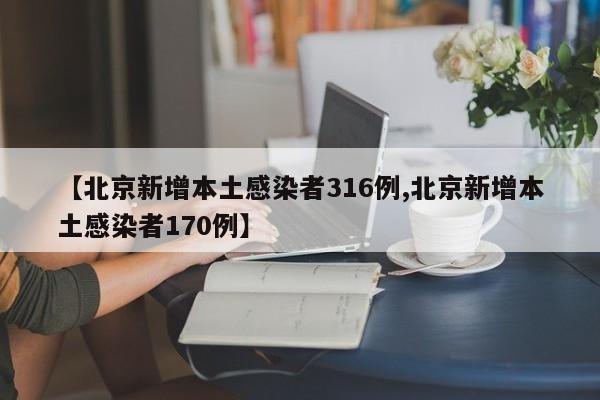 【北京新增本土感染者316例,北京新增本土感染者170例】