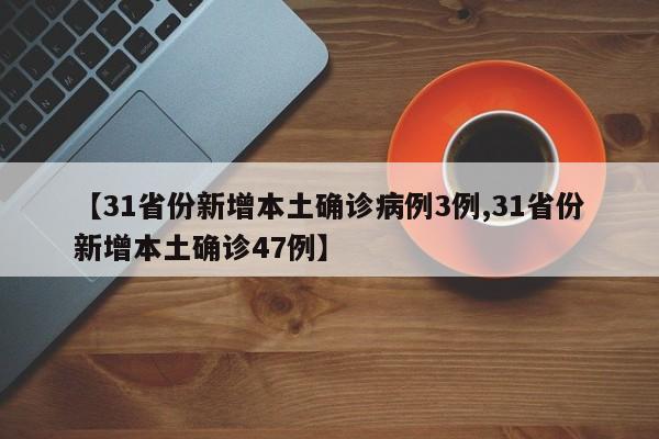 【31省份新增本土确诊病例3例,31省份新增本土确诊47例】