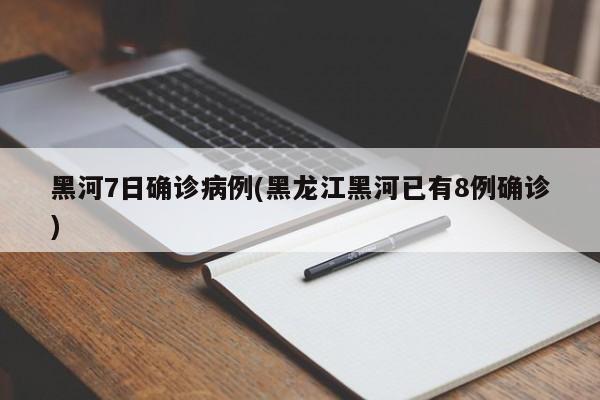 黑河7日确诊病例(黑龙江黑河已有8例确诊)
