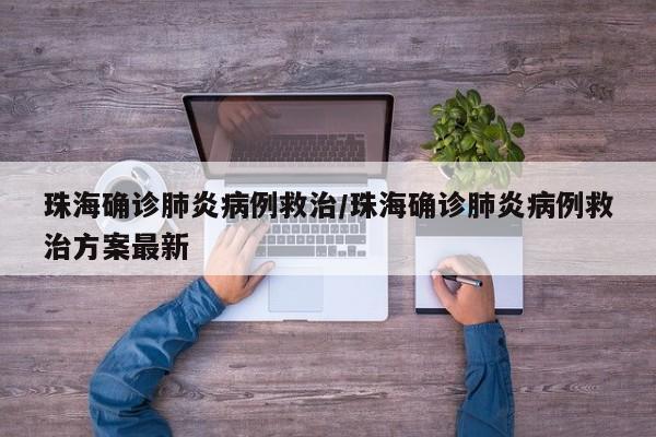 珠海确诊肺炎病例救治/珠海确诊肺炎病例救治方案最新
