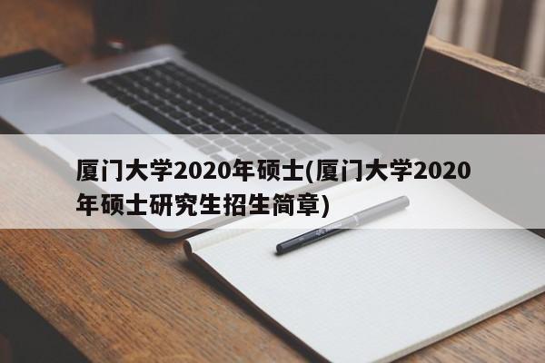 厦门大学2020年硕士(厦门大学2020年硕士研究生招生简章)