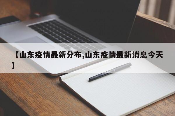 【山东疫情最新分布,山东疫情最新消息今天】