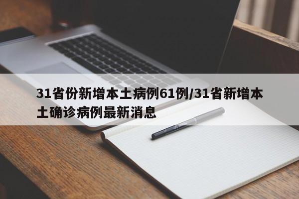 31省份新增本土病例61例/31省新增本土确诊病例最新消息
