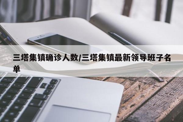三塔集镇确诊人数/三塔集镇最新领导班子名单