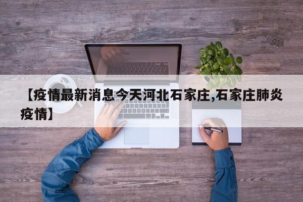 【疫情最新消息今天河北石家庄,石家庄肺炎疫情】