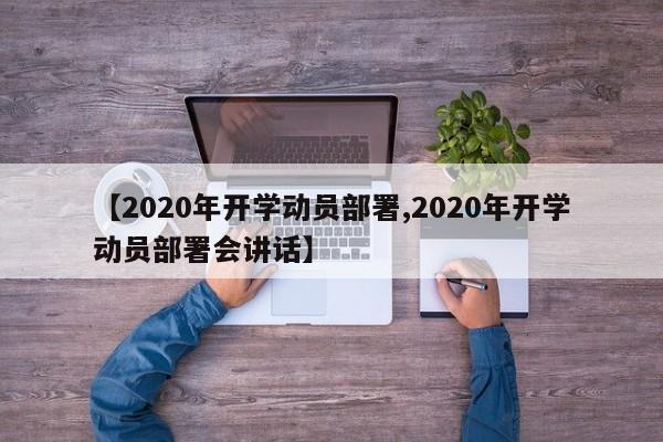 【2020年开学动员部署,2020年开学动员部署会讲话】
