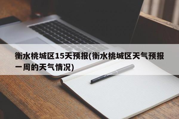 衡水桃城区15天预报(衡水桃城区天气预报一周的天气情况)
