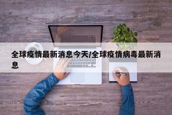 全球疫情最新消息今天/全球疫情病毒最新消息