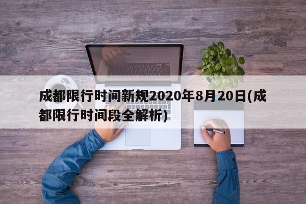 成都限行时间新规2020年8月20日(成都限行时间段全解析)