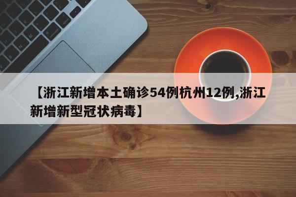 【浙江新增本土确诊54例杭州12例,浙江新增新型冠状病毒】