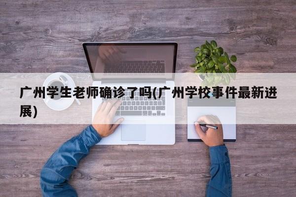广州学生老师确诊了吗(广州学校事件最新进展)