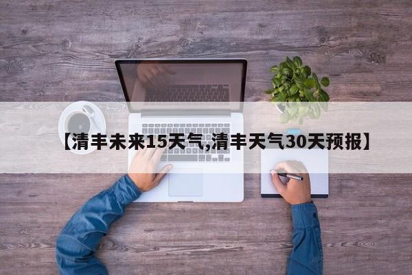 【清丰未来15天气,清丰天气30天预报】