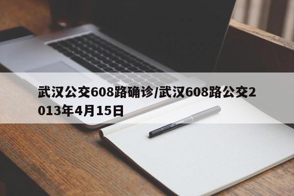 武汉公交608路确诊/武汉608路公交2013年4月15日
