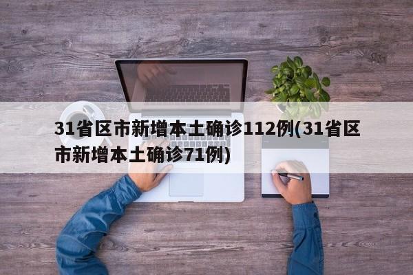 31省区市新增本土确诊112例(31省区市新增本土确诊71例)