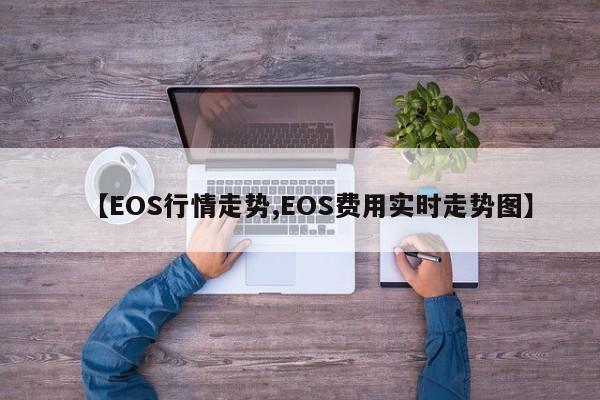 【EOS行情走势,EOS费用实时走势图】