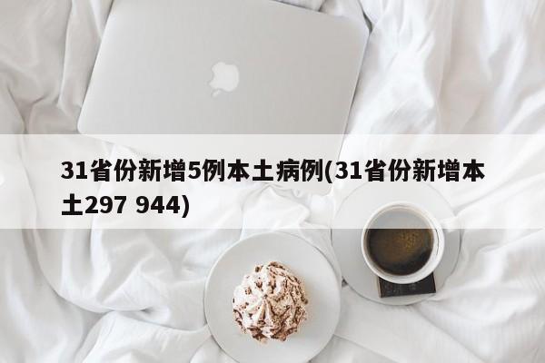 31省份新增5例本土病例(31省份新增本土297 944)