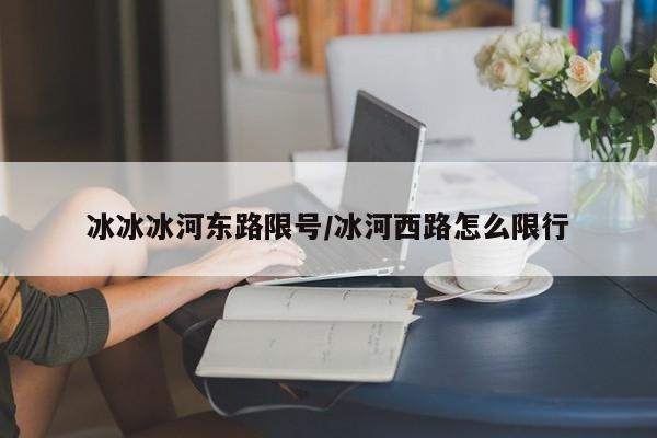 冰冰冰河东路限号/冰河西路怎么限行